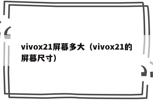 vivox21屏幕多大（vivox21的屏幕尺寸）
