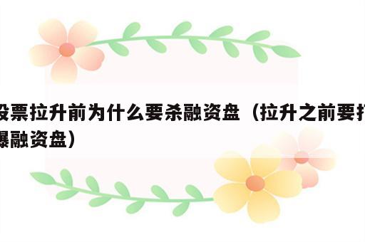 股票拉升前为什么要杀融资盘（拉升之前要打爆融资盘）