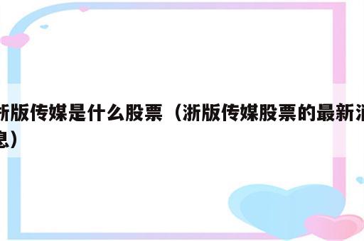 浙版传媒是什么股票（浙版传媒股票的最新消息）