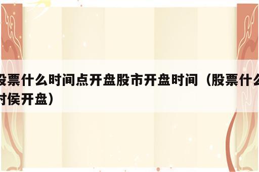 股票什么时间点开盘股市开盘时间（股票什么时侯开盘）