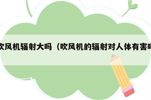 吹风机辐射大吗（吹风机的辐射对人体有害吗）