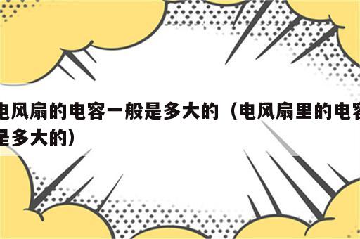 电风扇的电容一般是多大的（电风扇里的电容是多大的）
