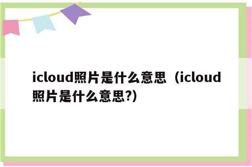 icloud照片是什么意思（icloud照片是什么意思?）