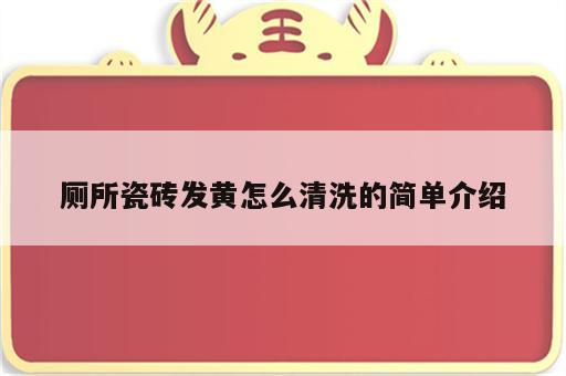 厕所瓷砖发黄怎么清洗的简单介绍
