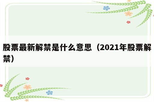 股票最新解禁是什么意思（2021年股票解禁）