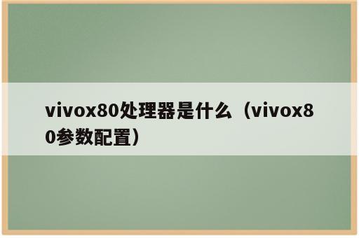 vivox80处理器是什么（vivox80参数配置）