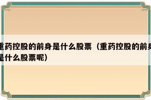 重药控股的前身是什么股票（重药控股的前身是什么股票呢）