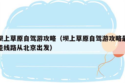 坝上草原自驾游攻略（坝上草原自驾游攻略最佳线路从北京出发）