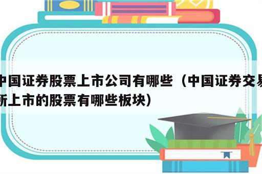 中国证券股票上市公司有哪些（中国证券交易所上市的股票有哪些板块）