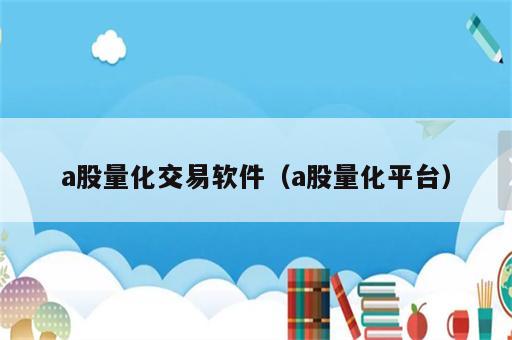 a股量化交易软件（a股量化平台）