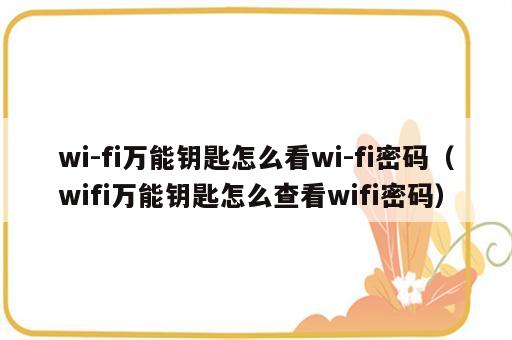 wi-fi万能钥匙怎么看wi-fi密码（wifi万能钥匙怎么查看wifi密码）