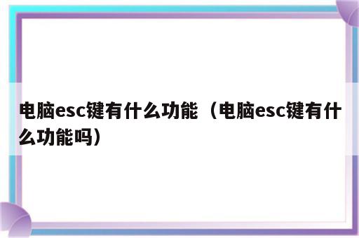 电脑esc键有什么功能（电脑esc键有什么功能吗）
