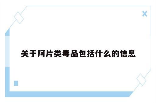 关于阿片类毒品包括什么的信息