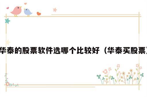 华泰的股票软件选哪个比较好（华泰买股票）