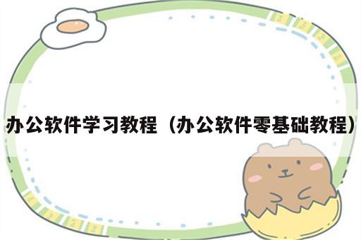 办公软件学习教程（办公软件零基础教程）