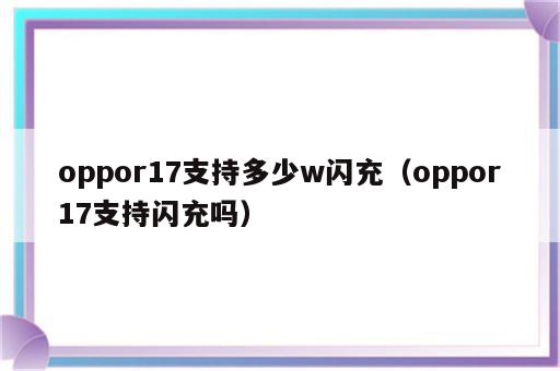 oppor17支持多少w闪充（oppor17支持闪充吗）