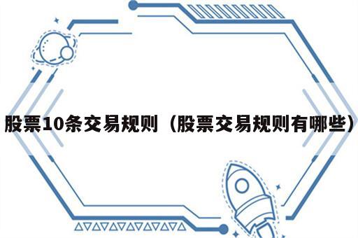 股票10条交易规则（股票交易规则有哪些）