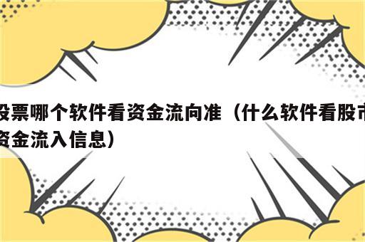 股票哪个软件看资金流向准（什么软件看股市资金流入信息）