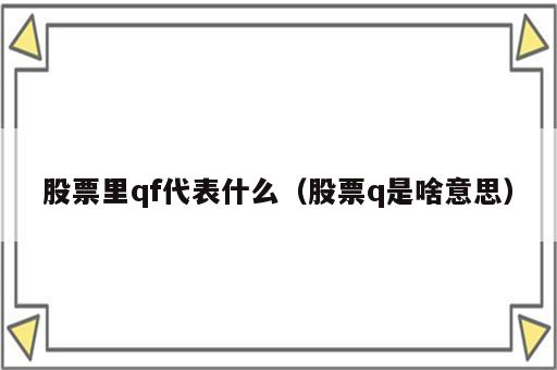 股票里qf代表什么（股票q是啥意思）