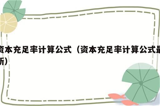 资本充足率计算公式（资本充足率计算公式最新）