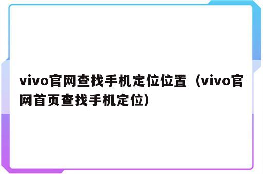vivo官网查找手机定位位置（vivo官网首页查找手机定位）