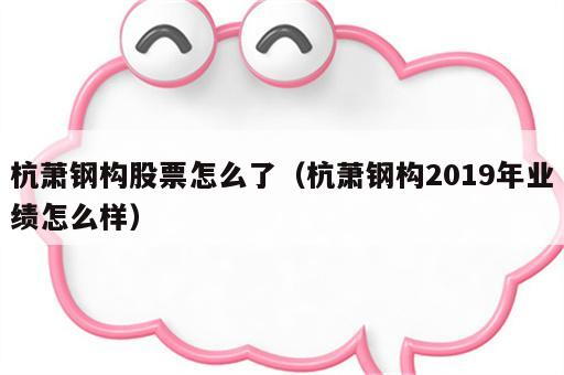 杭萧钢构股票怎么了（杭萧钢构2019年业绩怎么样）