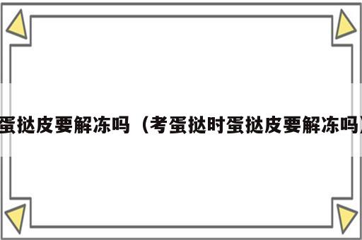 蛋挞皮要解冻吗（考蛋挞时蛋挞皮要解冻吗）