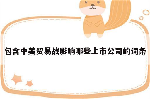 包含中美贸易战影响哪些上市公司的词条