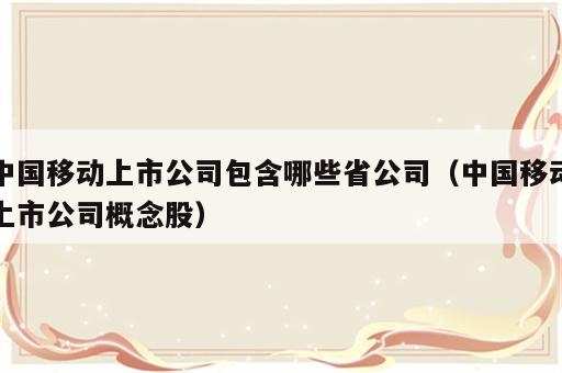 中国移动上市公司包含哪些省公司（中国移动上市公司概念股）
