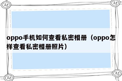 oppo手机如何查看私密相册（oppo怎样查看私密相册照片）