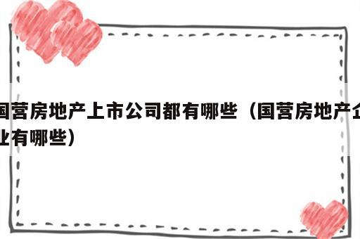 国营房地产上市公司都有哪些（国营房地产企业有哪些）