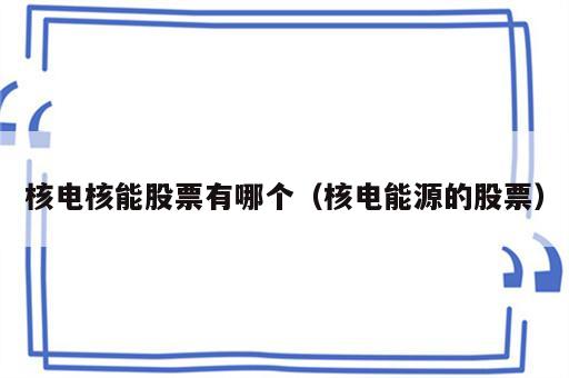 核电核能股票有哪个（核电能源的股票）