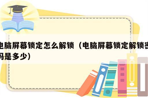 电脑屏幕锁定怎么解锁（电脑屏幕锁定解锁密码是多少）