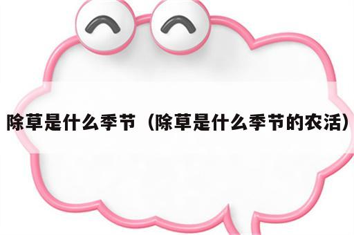 除草是什么季节（除草是什么季节的农活）