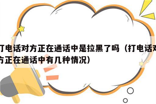 打电话对方正在通话中是拉黑了吗（打电话对方正在通话中有几种情况）