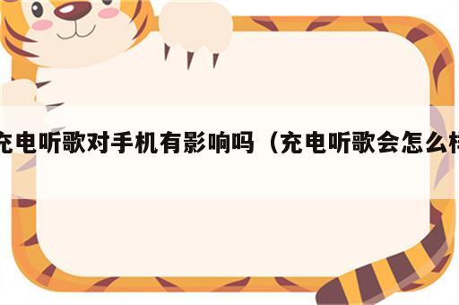 充电听歌对手机有影响吗（充电听歌会怎么样）