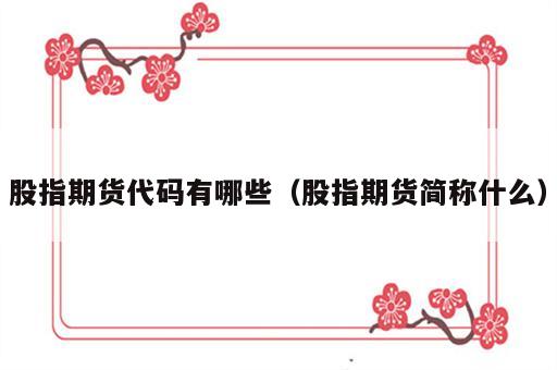 股指期货代码有哪些（股指期货简称什么）