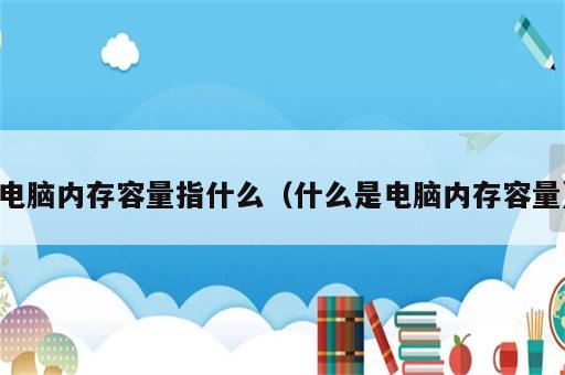 电脑内存容量指什么（什么是电脑内存容量）