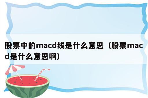 股票中的macd线是什么意思（股票macd是什么意思啊）