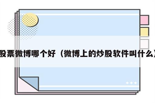 股票微博哪个好（微博上的炒股软件叫什么）