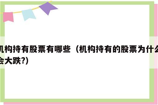 机构持有股票有哪些（机构持有的股票为什么会大跌?）