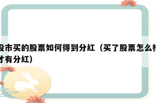 股市买的股票如何得到分红（买了股票怎么样才有分红）