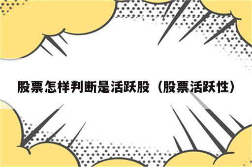 股票怎样判断是活跃股（股票活跃性）