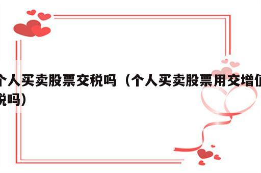个人买卖股票交税吗（个人买卖股票用交增值税吗）