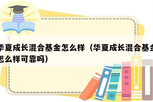 华夏成长混合基金怎么样（华夏成长混合基金怎么样可靠吗）