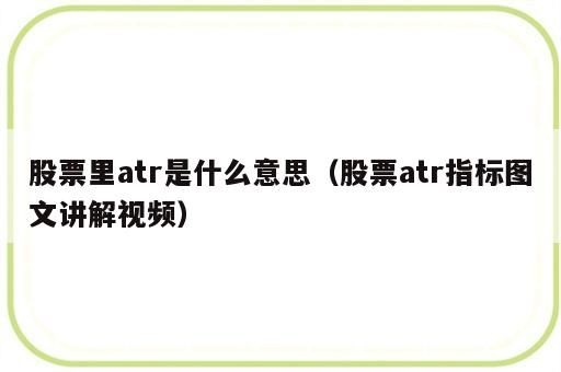 股票里atr是什么意思（股票atr指标图文讲解视频）