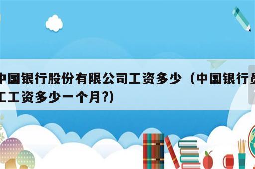 中国银行股份有限公司工资多少（中国银行员工工资多少一个月?）