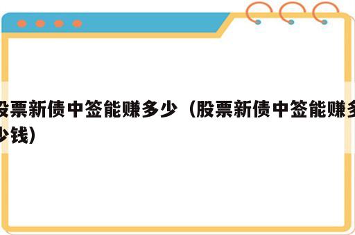 股票新债中签能赚多少（股票新债中签能赚多少钱）