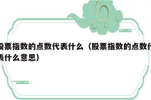 股票指数的点数代表什么（股票指数的点数代表什么意思）