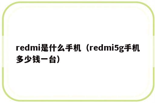 redmi是什么手机（redmi5g手机多少钱一台）